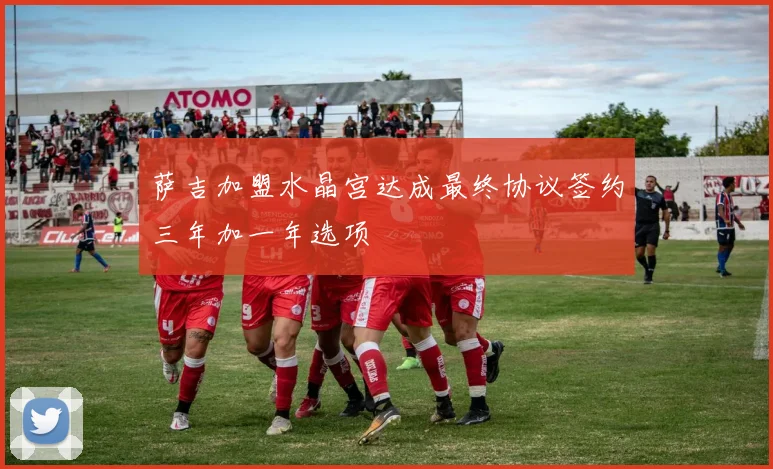 萨吉加盟水晶宫达成最终协议签约三年加一年选项