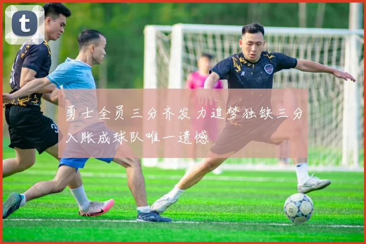 勇士全员三分齐发力追梦独缺三分入账成球队唯一遗憾