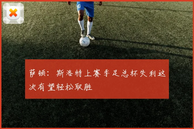 萨顿：斯洛特上赛季足总杯失利这次有望轻松取胜