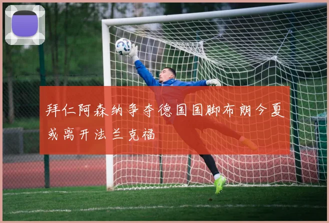 拜仁阿森纳争夺德国国脚布朗今夏或离开法兰克福