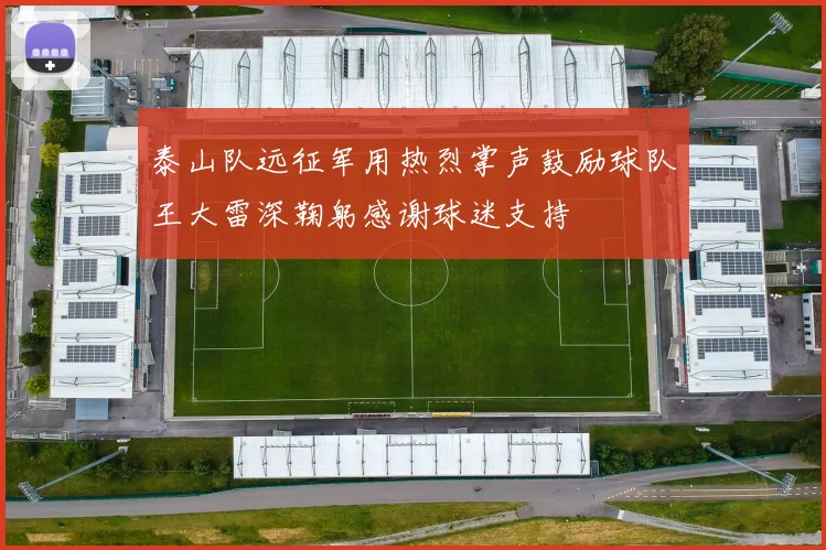 泰山队远征军用热烈掌声鼓励球队王大雷深鞠躬感谢球迷支持